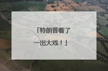 特朗普看了一出大戏！