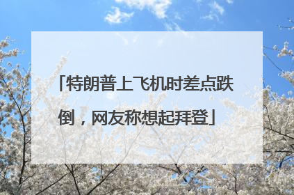 特朗普上飞机时差点跌倒，网友称想起拜登