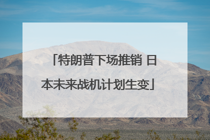 特朗普下场推销 日本未来战机计划生变
