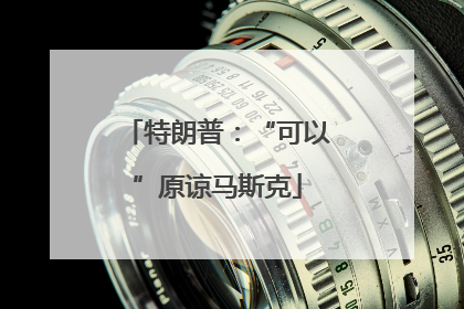 特朗普：“可以”原谅马斯克