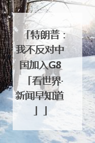 特朗普：我不反对中国加入G8「看世界·新闻早知道」