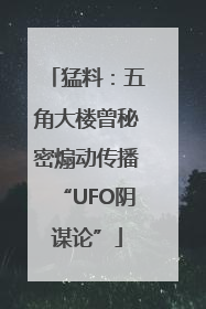 猛料：五角大楼曾秘密煽动传播“UFO阴谋论”