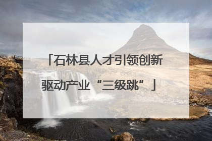 石林县人才引领创新驱动产业“三级跳”