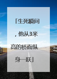 生死瞬间，他从3米高的桥面纵身一跃