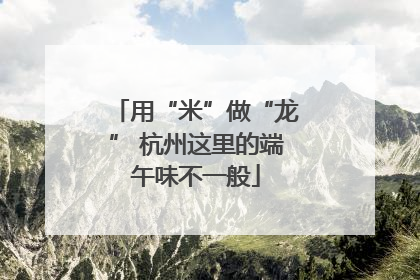 用“米”做“龙” 杭州这里的端午味不一般