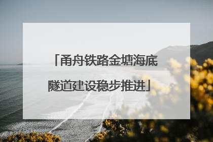 甬舟铁路金塘海底隧道建设稳步推进