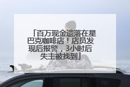 百万现金遗落在星巴克咖啡店！店员发现后报警，3小时后失主被找到
