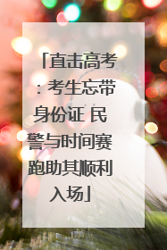 直击高考：考生忘带身份证 民警与时间赛跑助其顺利入场