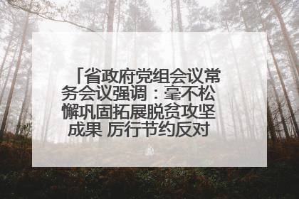 省政府党组会议常务会议强调：毫不松懈巩固拓展脱贫攻坚成果 厉行节约反对浪费弘扬优良作风