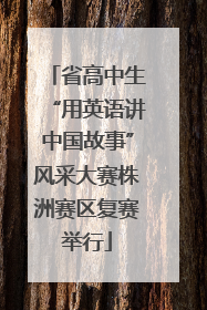 省高中生“用英语讲中国故事”风采大赛株洲赛区复赛举行