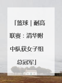 篮球｜耐高联赛：清华附中队获女子组总冠军