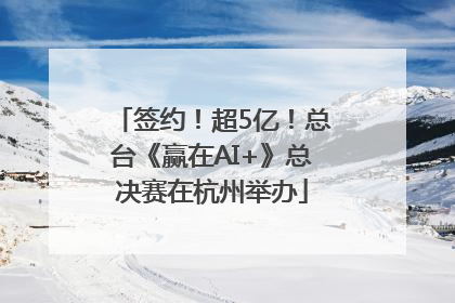 签约！超5亿！总台《赢在AI+》总决赛在杭州举办