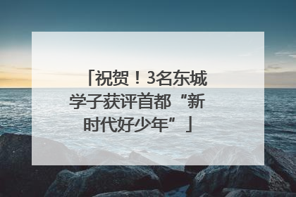 祝贺！3名东城学子获评首都“新时代好少年”
