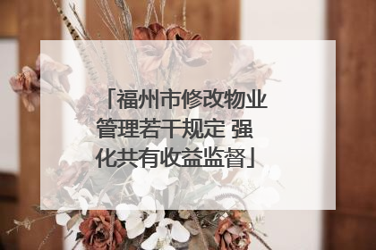 福州市修改物业管理若干规定 强化共有收益监督