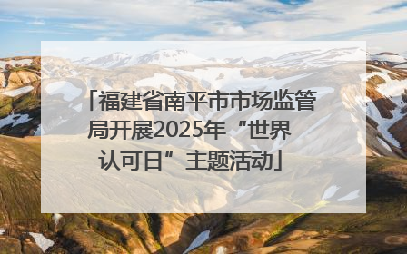 福建省南平市市场监管局开展2025年“世界认可日”主题活动