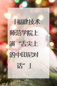 福建技术师范学院上演“舌尖上的中印尼对话”