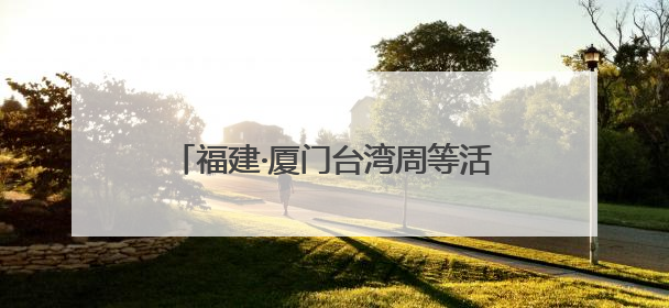 福建·厦门台湾周等活动火热开展！新“夜”态激活消费升级新赛道