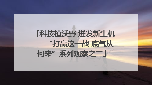 科技植沃野 迸发新生机——“打赢这一战 底气从何来”系列观察之二