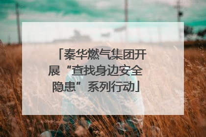 秦华燃气集团开展“查找身边安全隐患”系列行动