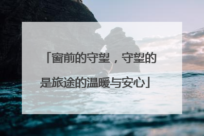 窗前的守望，守望的是旅途的温暖与安心
