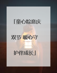 童心粽意庆双节 暖心守护伴成长