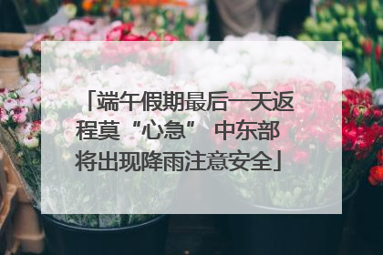 端午假期最后一天返程莫“心急” 中东部将出现降雨注意安全