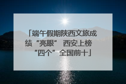 端午假期陕西文旅成绩“亮眼” 西安上榜“四个”全国前十