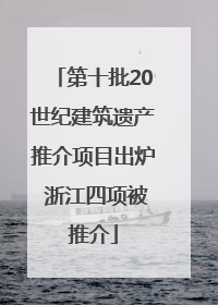 第十批20世纪建筑遗产推介项目出炉 浙江四项被推介
