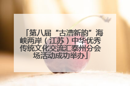 第八届“古漕新韵”海峡两岸（江苏）中华优秀传统文化交流汇泰州分会场活动成功举办