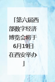 第六届西部数字经济博览会将于6月19日在西安举办