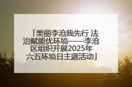 美丽李沧我先行 法治赋能优环境——李沧区组织开展2025年六五环境日主题活动