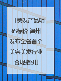 美发产品明码标价 温州发布全省首个美容美发行业合规指引