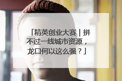 精英创业大赛｜拼不过一线城市资源，龙口何以这么强？