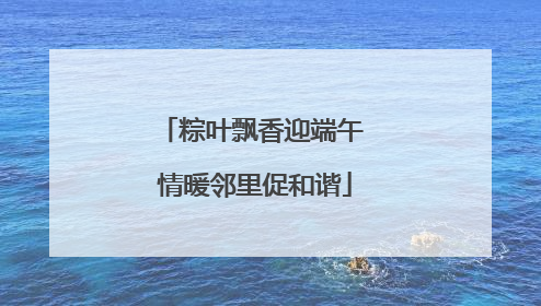 粽叶飘香迎端午 情暖邻里促和谐