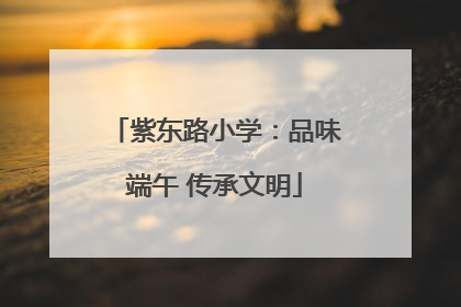 紫东路小学：品味端午 传承文明