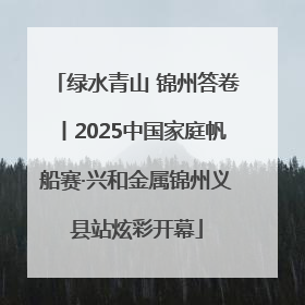 绿水青山 锦州答卷丨2025中国家庭帆船赛·兴和金属锦州义县站炫彩开幕