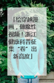 绘穿越漫画，做魔性视频！浙江健康科普征集“卷”出新高度