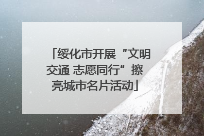 绥化市开展“文明交通 志愿同行”擦亮城市名片活动