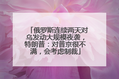 俄罗斯连续两天对乌发动大规模夜袭，特朗普：对普京很不满，会考虑制裁