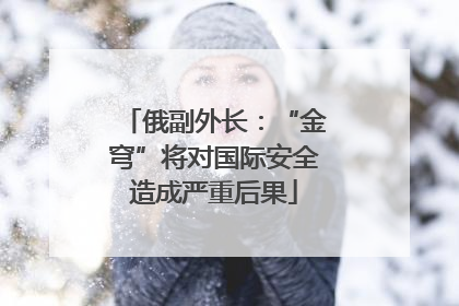 俄副外长：“金穹”将对国际安全造成严重后果
