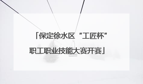 保定徐水区“工匠杯”职工职业技能大赛开赛