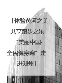 体验黄河之美 共享跑步之乐 “美丽中国·全民健身跑”走进郑州