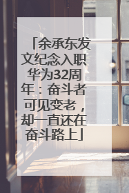 余承东发文纪念入职华为32周年:奋斗者可见变老,却一直还在奋斗路上