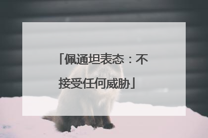 佩通坦表态：不接受任何威胁