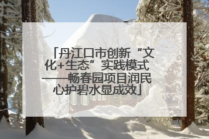 丹江口市创新“文化+生态”实践模式——畅春园项目润民心护碧水显成效