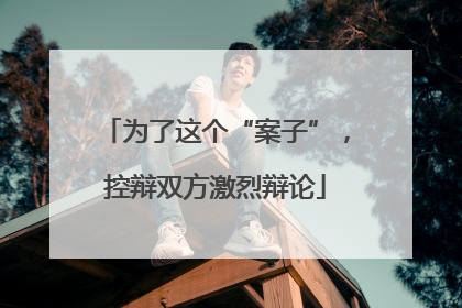 为了这个“案子”，控辩双方激烈辩论