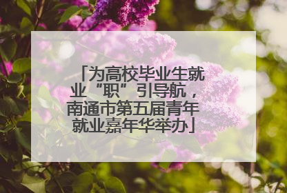 为高校毕业生就业“职”引导航，南通市第五届青年就业嘉年华举办