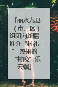 丽水九县（市、区）组团向新疆推介“村礼” 热闹的“村晚”乐云端