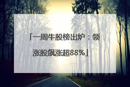 一周牛股榜出炉：领涨股飙涨超88%