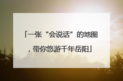一张“会说话”的地图，带你悠游千年岳阳